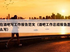 在酒吧寫工作報告范文（酒吧工作總結報告怎么寫）